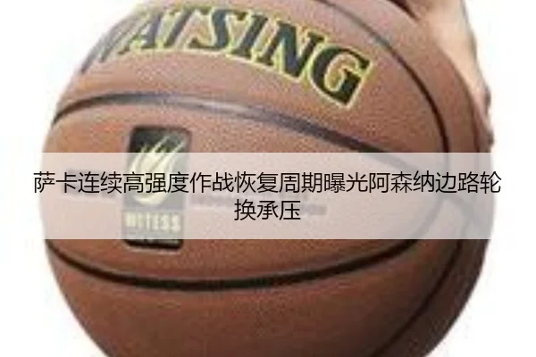 萨卡连续高强度作战恢复周期曝光阿森纳边路轮换承压
